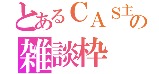 とあるＣＡＳ主の雑談枠（）