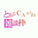 とあるＣＡＳ主の雑談枠（）