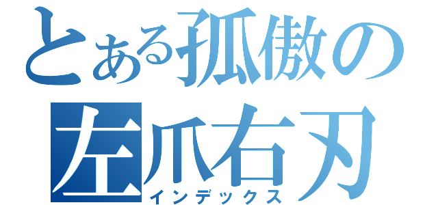 とある孤傲の左爪右刃（インデックス）