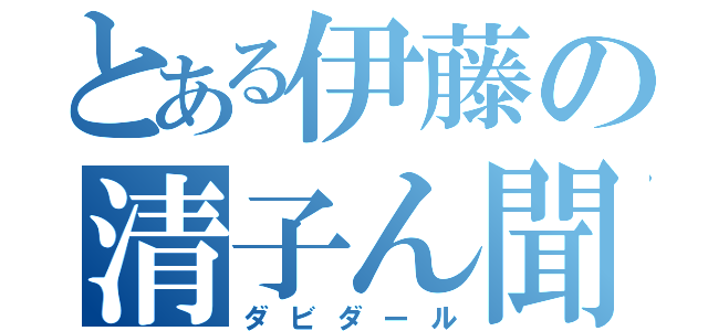 とある伊藤の清子ん聞（ダビダール）