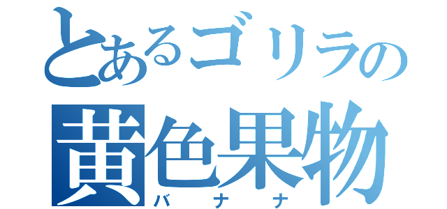 とあるゴリラの黄色果物（バ　ナ　ナ）