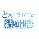 とあるＳＲＴの結題報告（ミクイキョキョレイ）