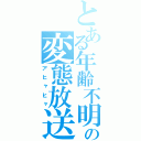 とある年齢不明の変態放送（アヒャヒャ）