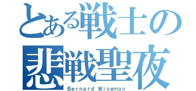 とある戦士の悲戦聖夜（Ｂｅｒｎａｒｄ Ｗｉｓｅｍａｎ）