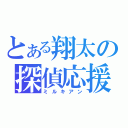 とある翔太の探偵応援（ミルキアン）