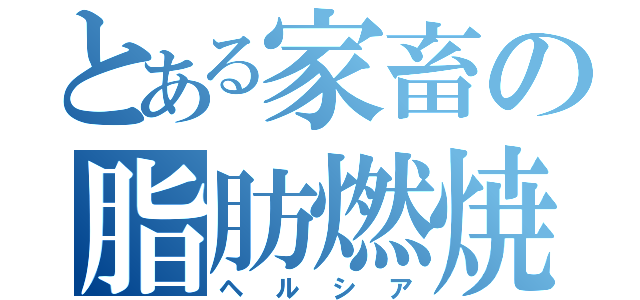 とある家畜の脂肪燃焼（ヘルシア）