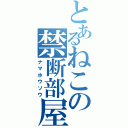 とあるねこの禁断部屋（ナマホウソウ）