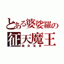 とある婆娑羅の征天魔王（織田信長）