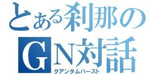 とある刹那のＧＮ対話（クアンタムバースト）