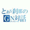 とある刹那のＧＮ対話（クアンタムバースト）