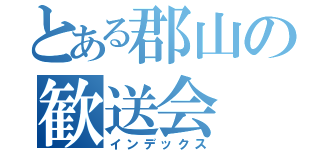 とある郡山の歓送会（インデックス）