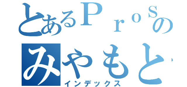 とあるＰｒｏＳｅｒｖｅのみやもと（インデックス）