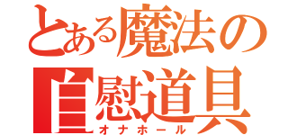 とある魔法の自慰道具（オナホール）