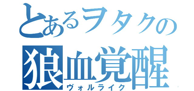 とあるヲタクの狼血覚醒（ヴォルライク）