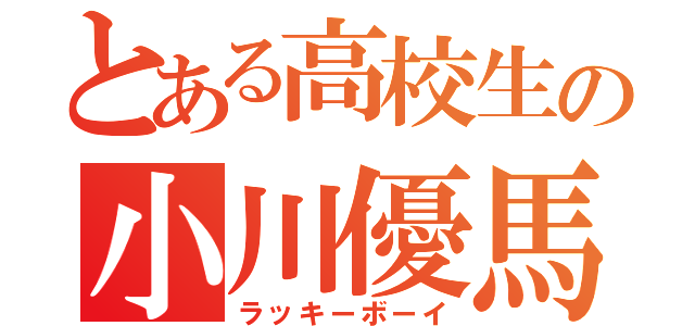 とある高校生の小川優馬（ラッキーボーイ）