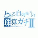 とある自列後ろの珠算ガチ勢Ⅱ（カチカチギィーーーー）