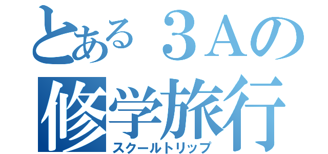 とある３Ａの修学旅行（スクールトリップ）