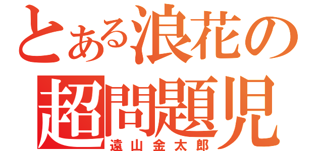 とある浪花の超問題児（遠山金太郎）