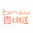 とあるへぶんの暴走放送（ｂｙ上条）