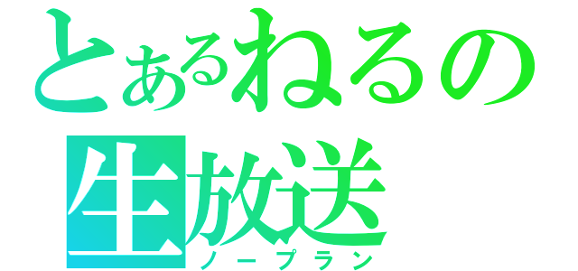 とあるねるの生放送（ノープラン）