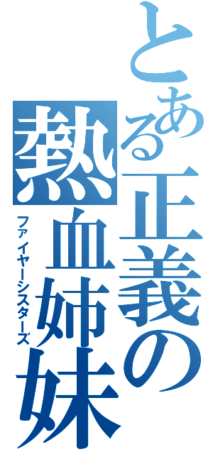 とある正義の熱血姉妹（ファイヤーシスターズ）