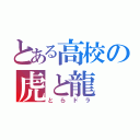 とある高校の虎と龍（とらドラ）