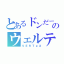 とあるドンだーのウェルテクス（ＶＥＲＴｅＸ）