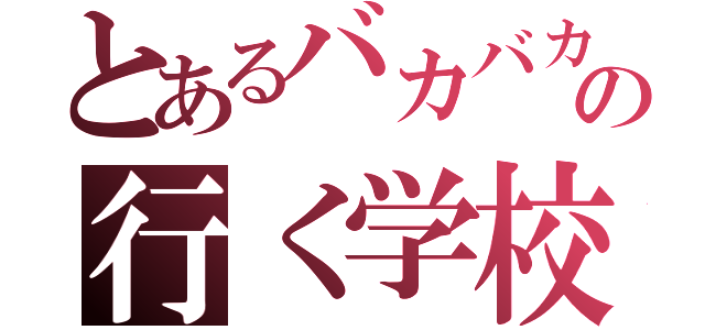 とあるバカバカの行く学校（）