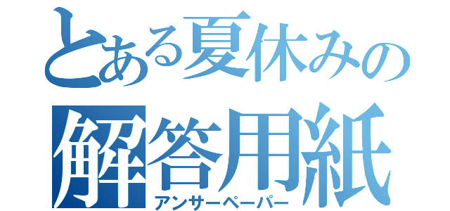 とある夏休みの解答用紙（アンサーペーパー）