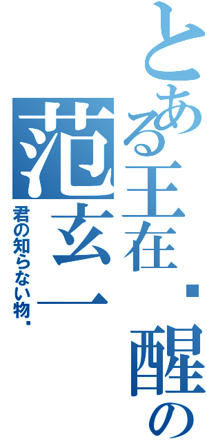 とある王在觉醒の范玄一Ⅱ（君の知らない物语）