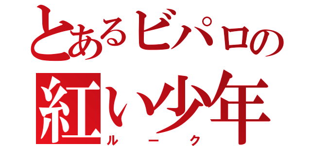 とあるビパロの紅い少年（ルーク）