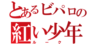 とあるビパロの紅い少年（ルーク）