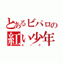 とあるビパロの紅い少年（ルーク）