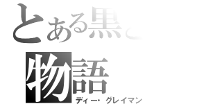 とある黒と白の物語（ディー・グレイマン）