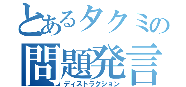 とあるタクミの問題発言（ディストラクション）