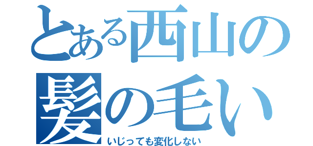 とある西山の髪の毛いじり（いじっても変化しない）