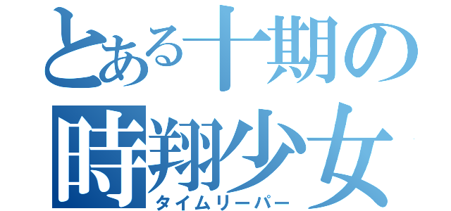 とある十期の時翔少女（タイムリーパー）