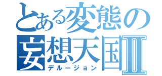 とある変態の妄想天国Ⅱ（デルージョン）