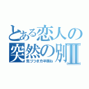 とある恋人の突然の別れⅡ（気づつき方半端ね）