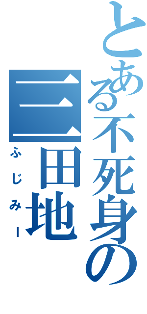 とある不死身の三田地（ふじみー）