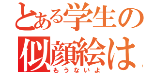 とある学生の似顔絵は（もうないよ）