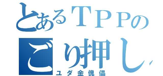 とあるＴＰＰのごり押し（ユダ金傀儡）