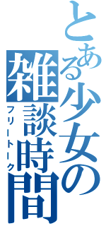 とある少女の雑談時間（フリートーク）