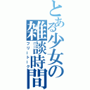 とある少女の雑談時間（フリートーク）