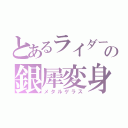 とあるライダーの銀犀変身（メタルゲラス）