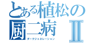 とある植松の厨二病Ⅱ（ダークジェネレーション）