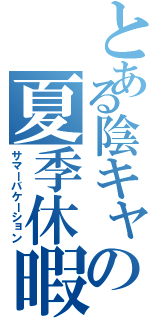 とある陰キャの夏季休暇（サマーバケーション）