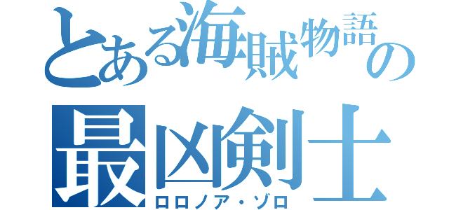 とある海賊物語の最凶剣士（ロロノア・ゾロ）