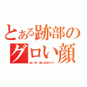 とある跡部のグロい顔（高い声（顔に似合わず））