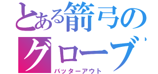 とある箭弓のグローブ（バッターアウト）